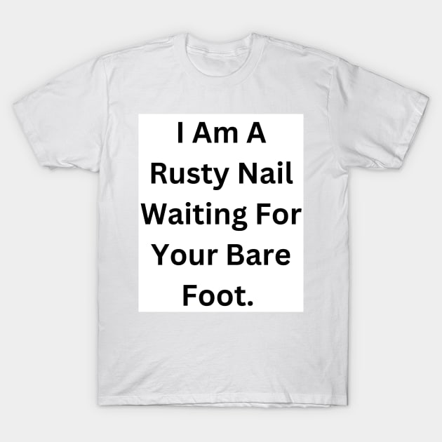 I Am A Rusty Nail Waiting For Your Barefoot T-Shirt by RandomSentenceGenerator